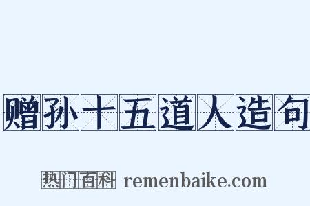 赠孙十五道人造句是什么意思的图片
